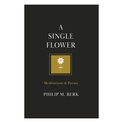 "A Single Flower: Meditations & Poems" - "" ("Berk Philip M.")