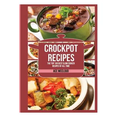 "Crockpot Recipes: The Top 100 Best Slow Cooker Recipes Of All Time" - "" ("McCloud Ace")