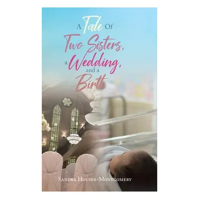 "A Tale Of Two Sisters, a Wedding, and a Birth" - "" ("Houser-Montgomery Sandra")