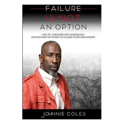 "Failure Is Not An Option: How to Overcome Life's Roadblocks and Discover the Power to Succeed i