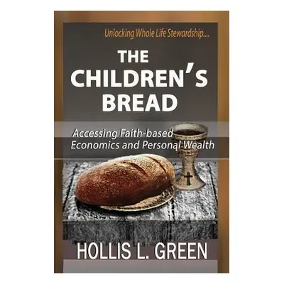 "The Children's Bread: Accessing Faith-Based Economics and Personal Wealth by Unlocking Whole Li