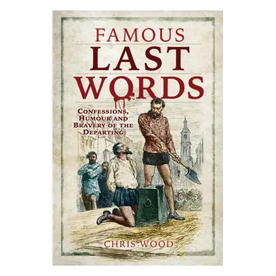 "Famous Last Words: Confessions, Humour and Bravery of the Departing" - "" ("Wood Chris")