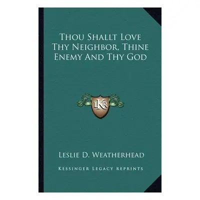 "Thou Shallt Love Thy Neighbor, Thine Enemy and Thy God" - "" ("Weatherhead Leslie D.")