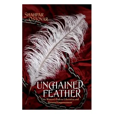 "Unchained Feather: One Woman's Path to Liberation and Personal Empowerment" - "" ("Ostovar Shah