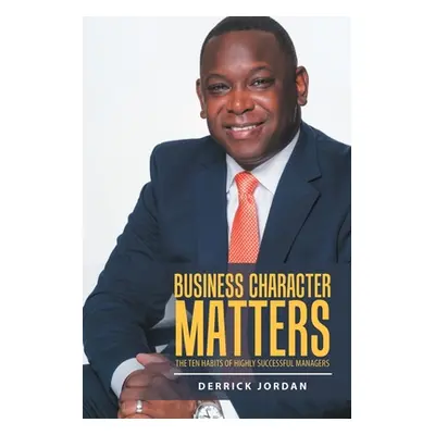 "Business Character Matters: The Ten Habits of Highly Successful Managers" - "" ("Jordan Derrick