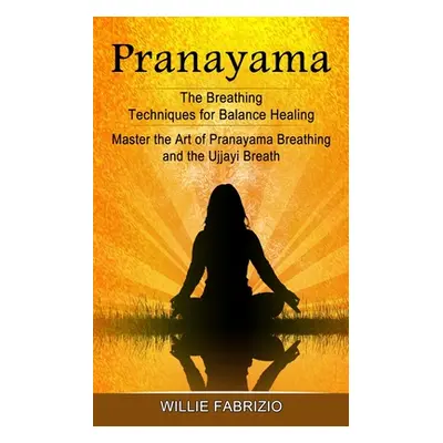 "Pranayama: The Breathing Techniques for Balance Healing (Master the Art of Pranayama Breathing 