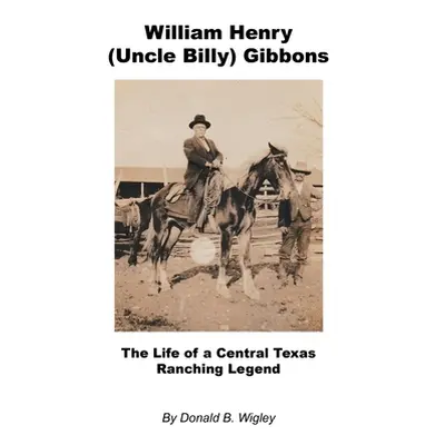 "William Henry (Uncle Billy) Gibbons - The Life of a Central Texas Ranching Legend" - "" ("Wigle