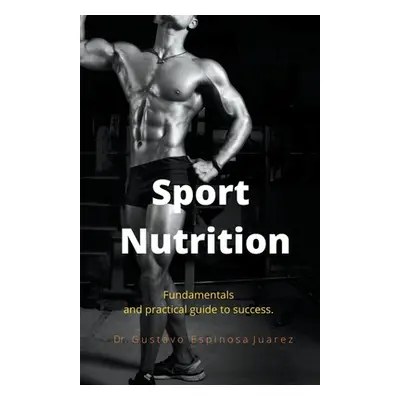 "Sport Nutrition Fundamentals and practical guide to success." - "" ("Juarez Gustavo Espinosa")