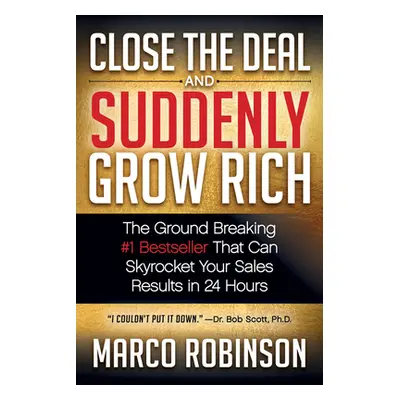 "Close the Deal & Suddenly Grow Rich: The Ground Breaking #1 Bestseller That Can Skyrocket Your 