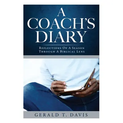 "A Coach's Diary: Reflections Of A Season Through A Biblical Lens" - "" ("Davis Gerald T.")