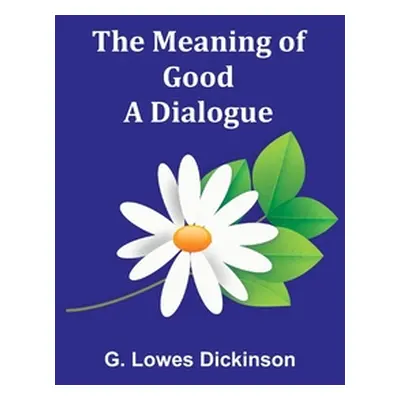 "The Meaning of Good-A Dialogue" - "" ("Lowes Dickinson G.")