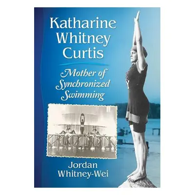 "Katharine Whitney Curtis: Mother of Synchronized Swimming" - "" ("Whitney-Wei Jordan")