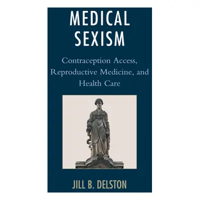 "Medical Sexism: Contraception Access, Reproductive Medicine, and Health Care" - "" ("Delston Ji