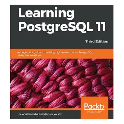 "Learning PostgreSQL 11 - Third Edition: A beginner's guide to building high-performance Postgre