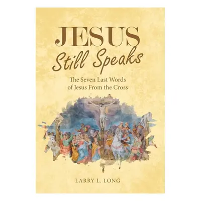 "Jesus Still Speaks: The Seven Last Words of Jesus from the Cross" - "" ("Long Larry L.")