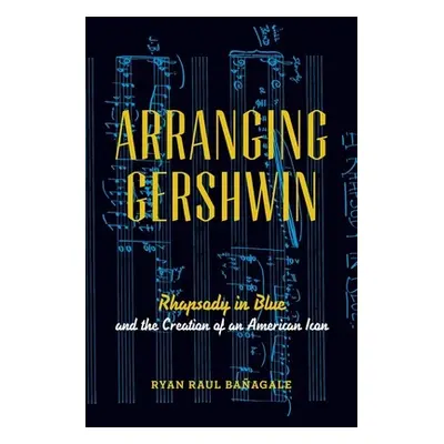 "Arranging Gershwin: Rhapsody in Blue and the Creation of an American Icon" - "" ("Baagale Ryan"