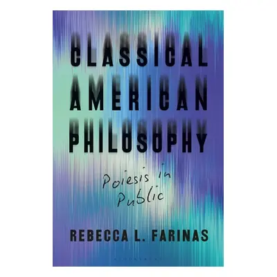 "Classical American Philosophy: Poiesis in Public" - "" ("Farinas Rebecca L.")