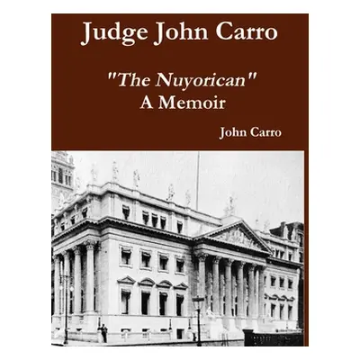 "Judge John Carro - The Nuyorican - A Memoir" - "" ("Carro John")