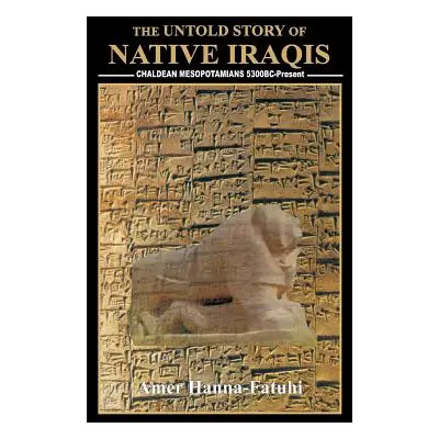 "The Untold Story of Native Iraqis: Chaldean Mesopotamians 5300 BC - Present" - "" ("Hanna-Fatuh