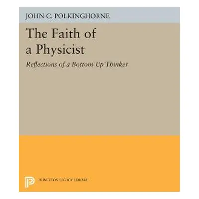 "The Faith of a Physicist: Reflections of a Bottom-Up Thinker" - "" ("Polkinghorne John C.")