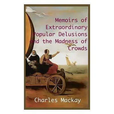 "MEMOIRS OF EXTRAORDINARY POPULAR DELUSIONS AND THE Madness of Crowds.: Unabridged and Illustrat