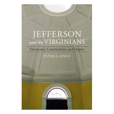 "Jefferson and the Virginians: Democracy, Constitutions, and Empire" - "" ("Onuf Peter")