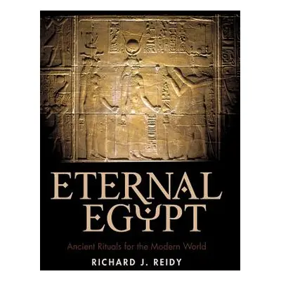 "Eternal Egypt: Ancient Rituals for the Modern World" - "" ("Richard J. Reidy J. Reidy")