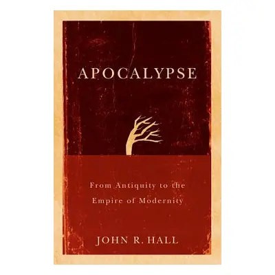 "Apocalypse: From Antiquity to the Empire of Modernity" - "" ("Hall John R.")