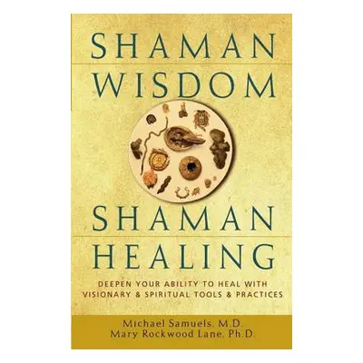 "Shaman Wisdom, Shaman Healing: Deepen Your Ability to Heal with Visionary and Spiritual Tools a