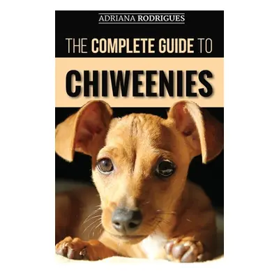 "The Complete Guide to Chiweenies: Finding, Training, Caring for and Loving your Chihuahua Dachs