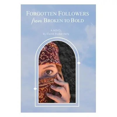 "Forgotten Followers: from Broken to Bold" - "" ("Kelly Elaine Ricker")