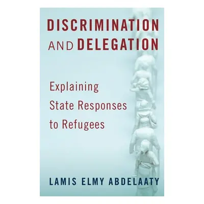 "Discrimination and Delegation: Explaining State Responses to Refugees" - "" ("Abdelaaty Lamis")