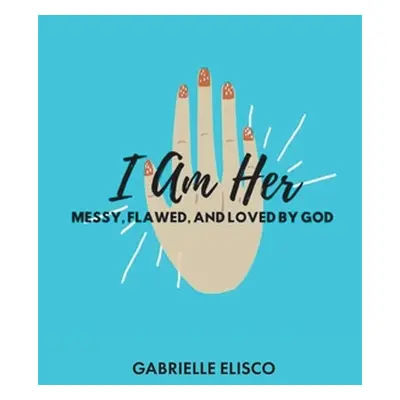 "I Am Her: Messy, Flawed, and Loved by God" - "" ("Elisco Gabrielle")