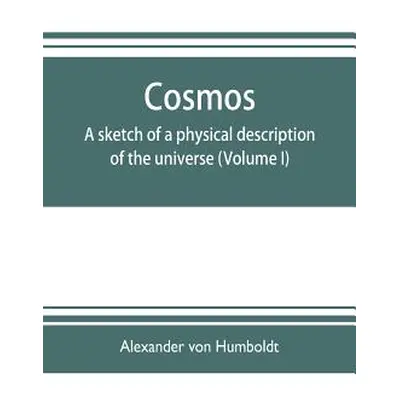 "Cosmos: a sketch of a physical description of the universe (Volume I)" - "" ("Von Humboldt Alex