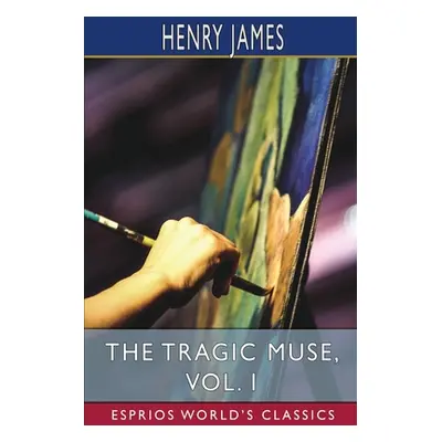 "The Tragic Muse, Vol. I (Esprios Classics)" - "" ("James Henry")