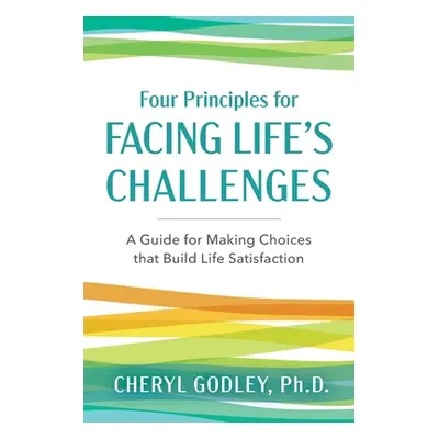 "Four Principles for Facing Life's Challenges: A Guide for Making Choices that Build Life Satisf