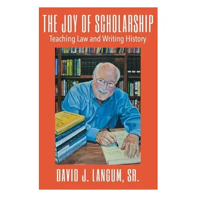 "The Joy of Scholarship: Teaching Law and Writing History" - "" ("Langum David J. Sr.")