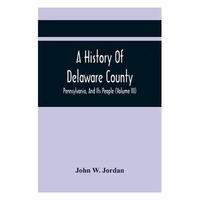 "A History Of Delaware County, Pennsylvania, And Its People (Volume III)" - "" ("W. Jordan John"