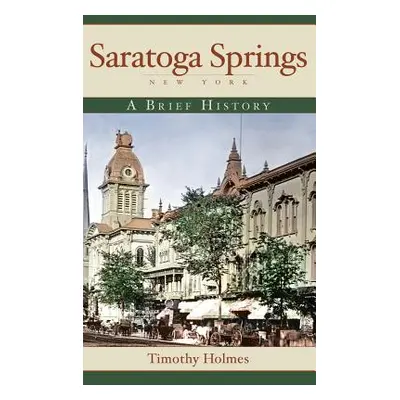 "Saratoga Springs, New York: A Brief History" - "" ("Holmes Timothy")