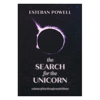 "The Search for The Unicorn: A dream of love through mental illness" - "" ("Powell Esteban")