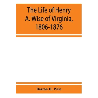 "The life of Henry A. Wise of Virginia, 1806-1876" - "" ("H. Wise Barton")