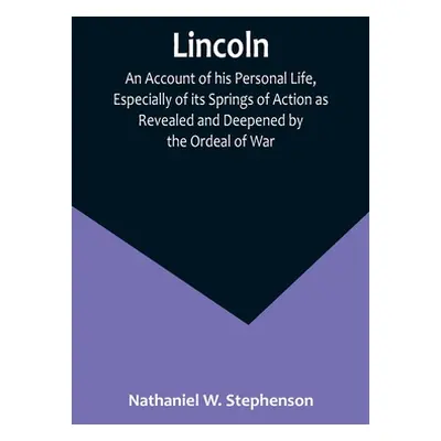 "Lincoln; An Account of his Personal Life, Especially of its Springs of Action as Revealed and D