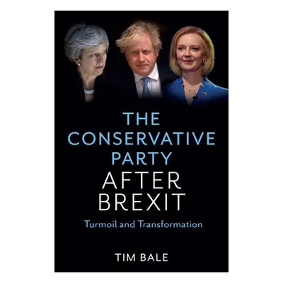 "The Conservative Party After Brexit: Turmoil and Transformation" - "" ("Bale Tim")