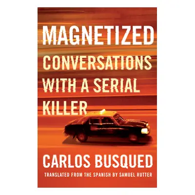 "Magnetized: Conversations with a Serial Killer" - "" ("Busqued Carlos")