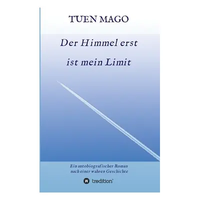 "Der Himmel erst ist mein Limit: Ein autobiografischer Roman nach einer wahren Geschichte" - "" 