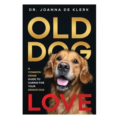 "Old Dog Love: A Common-Sense Guide to Caring for Your Senior Dog" - "" ("de Klerk Joanna")