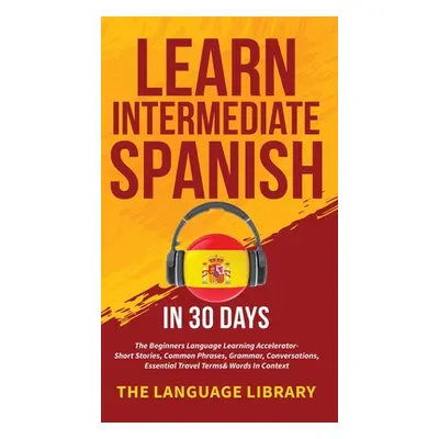 "Learn Intermediate Spanish In 30 Days: The Beginners Language Learning Accelerator- Short Stori