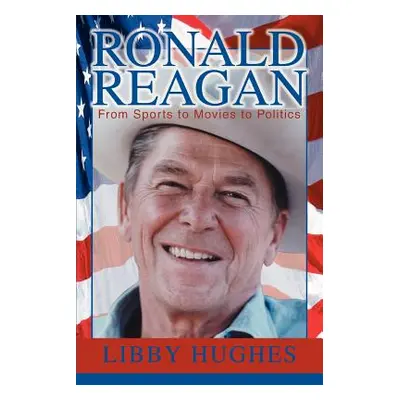 "Ronald Reagan: From Sports to Movies to Politics" - "" ("Hughes Libby")