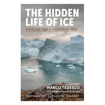 "The Hidden Life of Ice: Dispatches from a Disappearing World" - "" ("Tedesco Marco")