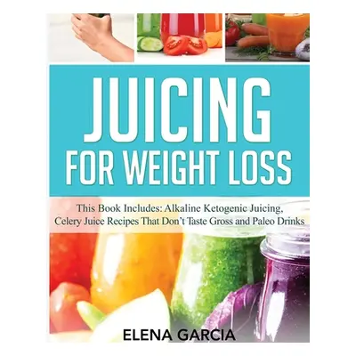 "Juicing for Weight Loss: This Book Includes: Alkaline Ketogenic Juicing, Celery Juice Recipes T